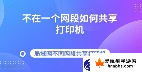 不在一个段如何共享打印机局域不同段共享打印机指南