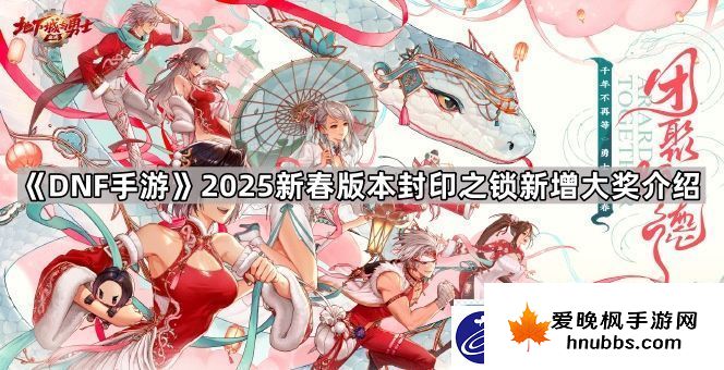 DNF手游2025新春版本封印之锁大奖更新了什么